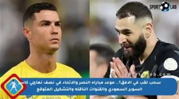 سحب لقب في الأفق؟.. موعد مباراة النصر والاتحاد في نصف نهائي كأس السوبر السعودي والقنوات الناقلة والتشكيل المتوقع